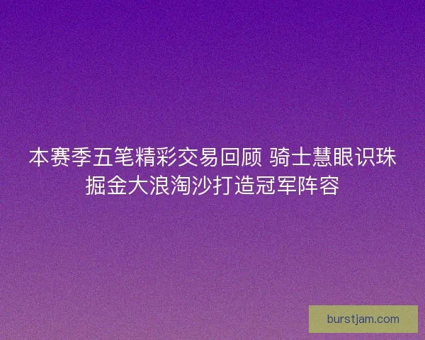 本赛季五笔精彩交易回顾 骑士慧眼识珠掘金大浪淘沙打造冠军阵容 本赛季五笔精彩交易回顾 骑士慧眼识珠掘金大浪淘沙打造冠军阵容