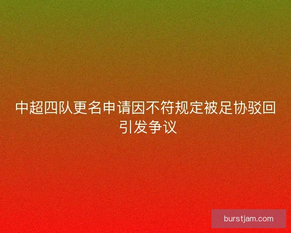中超四队更名申请因不符规定被足协驳回 引发争议 中超四队更名申请因不符规定被足协驳回 引发争议
