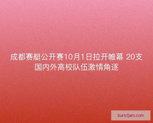 成都赛艇公开赛10月1日拉开帷幕 20支国内外高校队伍激情角逐