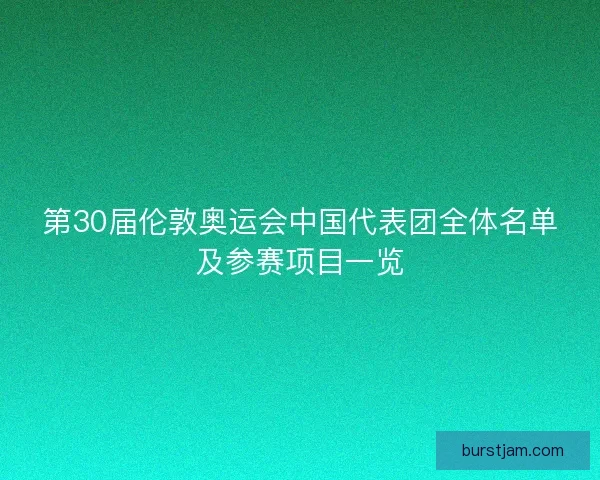 第30届伦敦奥运会中国代表团全体名单及参赛项目一览 第30届伦敦奥运会中国代表团全体名单及参赛项目一览